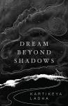 Dream Beyond Shadows - Kartikeya Ladha