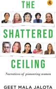 The Shattered Ceiling : Narratives of Pioneering Women - Geet Mala Jalota