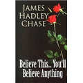Believe This... You'll Believe Anything - James Hadley Chase