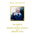 Origin of Modern Pranic Healing and Arhatic Yoga, The - Choa Kok Sui