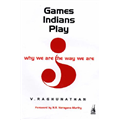 Games Indians Play Why We are the Way We are - V. Raghunathan