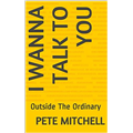 I Wanna Talk To You: Outside The Ordinary - Pete Mitchell